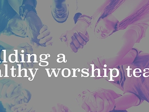 Building a Healthy Worship Team
