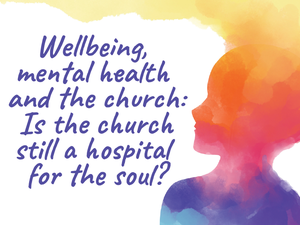 Wellbeing, mental health and the church: Is the church still a hospital for the soul?