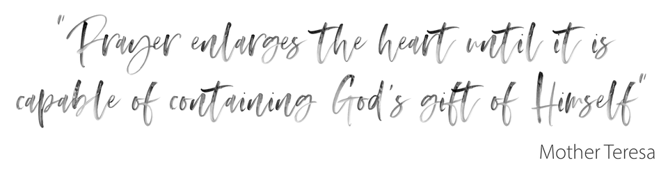 “Prayer enlarges the heart until it is capable of containing God’s gift of Himself”, Mother Teresa